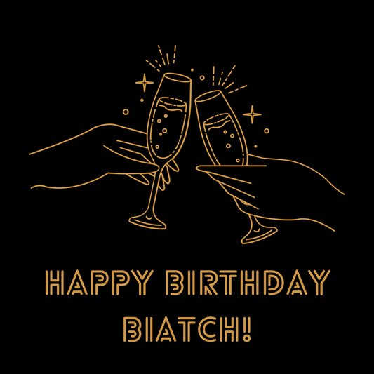 HAPPY BIRTHDAY BIATCH!